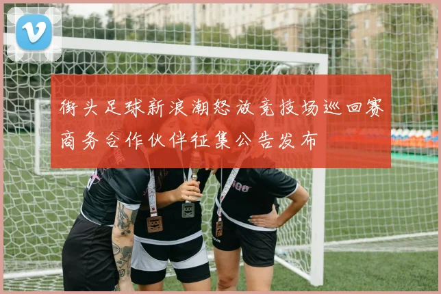 街头足球新浪潮怒放竞技场巡回赛商务合作伙伴征集公告发布