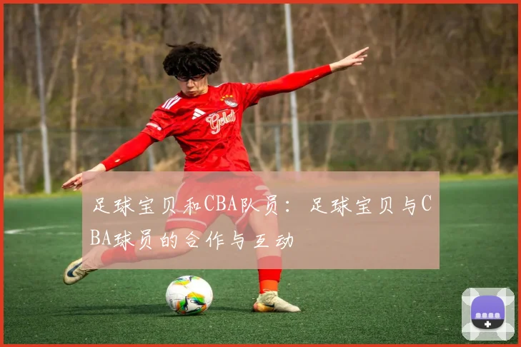 足球宝贝和CBA队员：足球宝贝与CBA球员的合作与互动