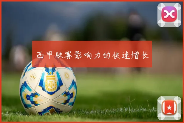 西甲联赛影响力的快速增长