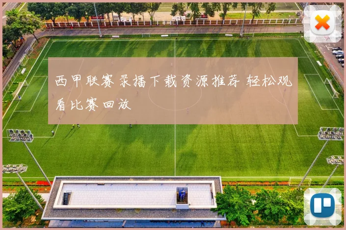西甲联赛录播下载资源推荐 轻松观看比赛回放