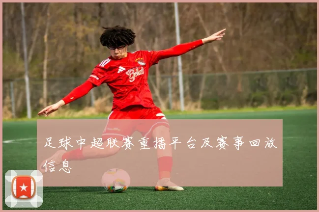 足球中超联赛重播平台及赛事回放信息