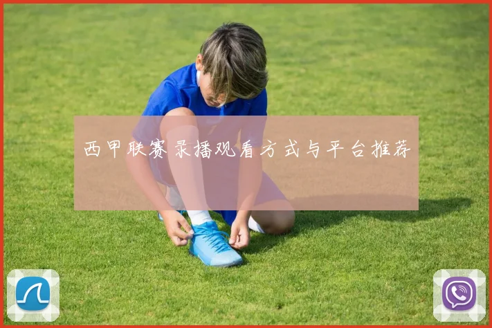 西甲联赛录播观看方式与平台推荐