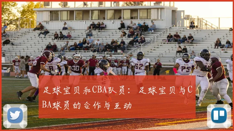 足球宝贝和CBA队员：足球宝贝与CBA球员的合作与互动