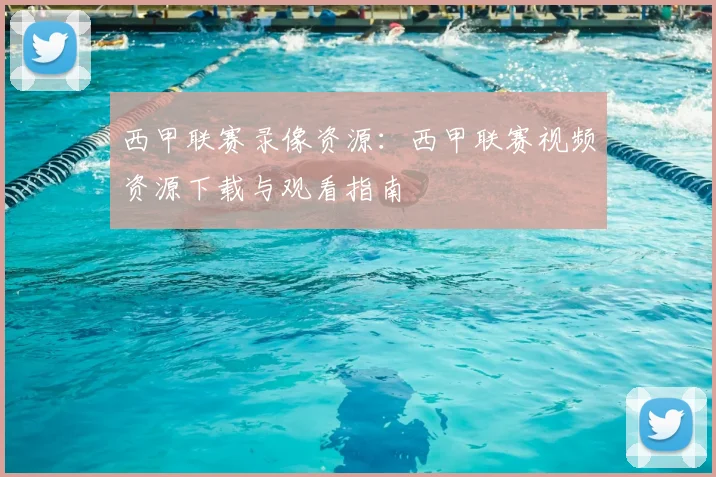 西甲联赛录像资源：西甲联赛视频资源下载与观看指南